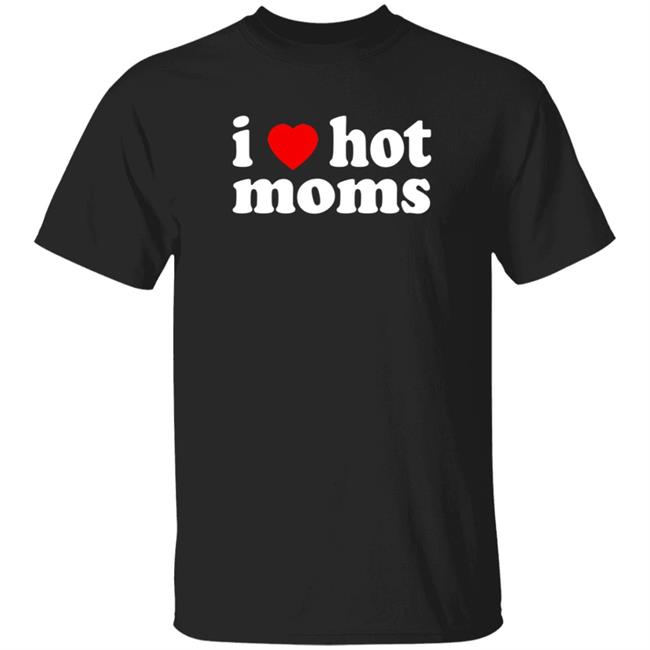 I Love Hot Moms T Shirt Cabeth