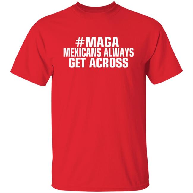 Maga Mexicans Always Get Across T Shirt