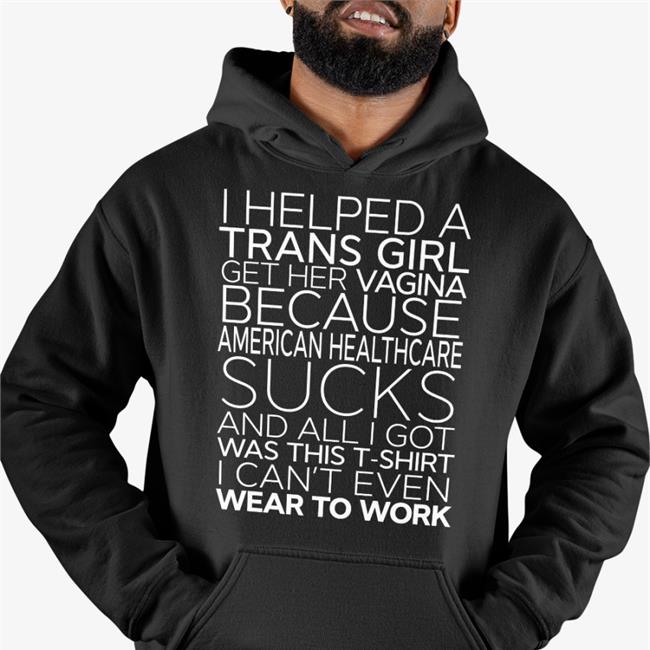Bonfire Merch I Helped A Trans Girl Get Her Vagina Because American Healthcare Sucks T Shirts Shirts That Go Hard