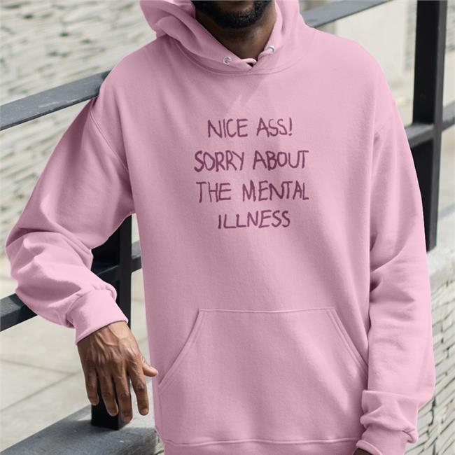Shirts That Go Hard Nice Ass Sorry About The Mental Illness T Shirt Shirtsthtgohard