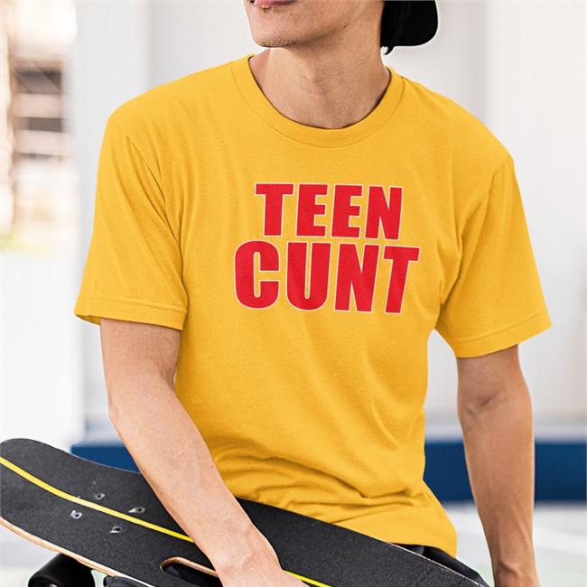 Shirts That Go Hard Teen Cunt Shirt