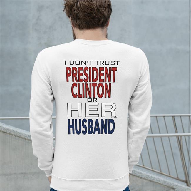 I Dont' Trust President Clinton Or Her Husband Sweatshirt Dr Timeline Garbage Ape