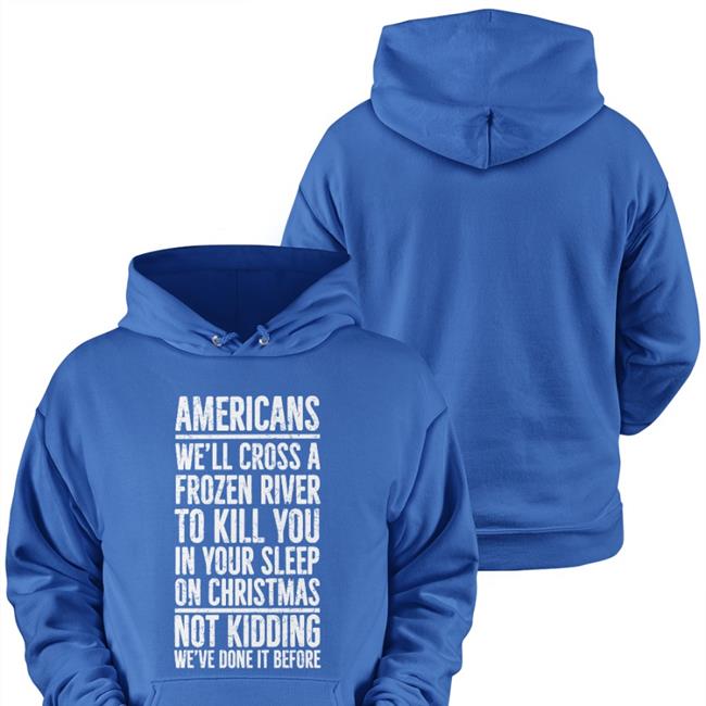 Americans We'll Cross A Frozen River To Kill You In Your Sleep On Christmas Not Kidding We’Ve Done It Before Shirt The Redheaded Libertarian