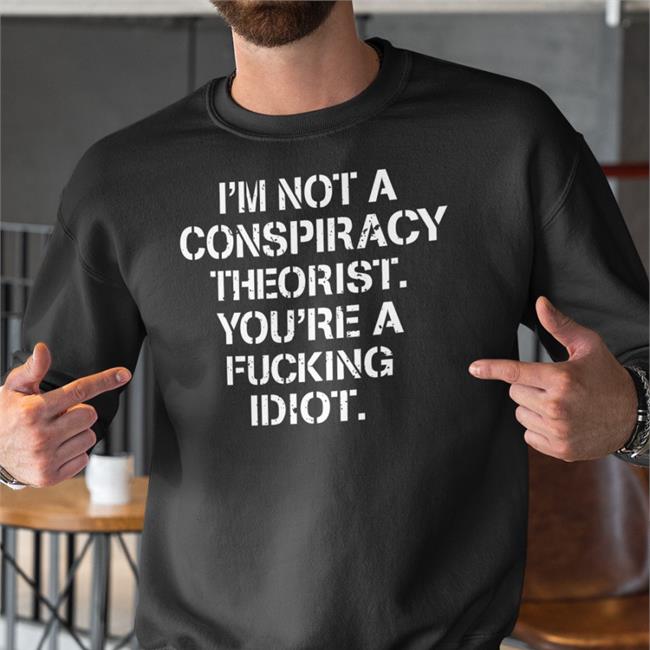 I'm Not Conspiracy Theorist You're A Fucking Idiot Tee Shirt Crazy Chris