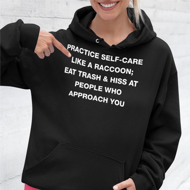Todd Kenreck Practice Self Care Like A Raccoon Eat Trash & Hiss At People Who Approach You T Shirts Goblins