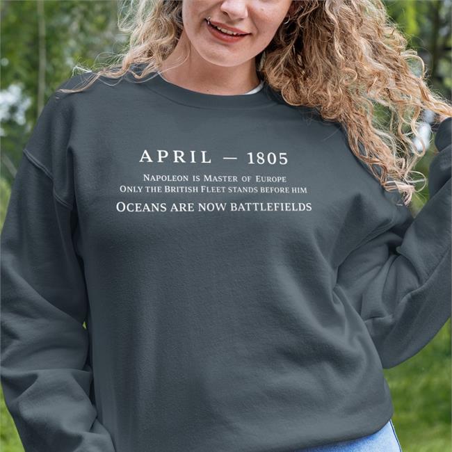 April 1805 Napoleon Is Master Of Europe Only The British Fleet Stands Before Him Sweatshirt Dana Schwartz