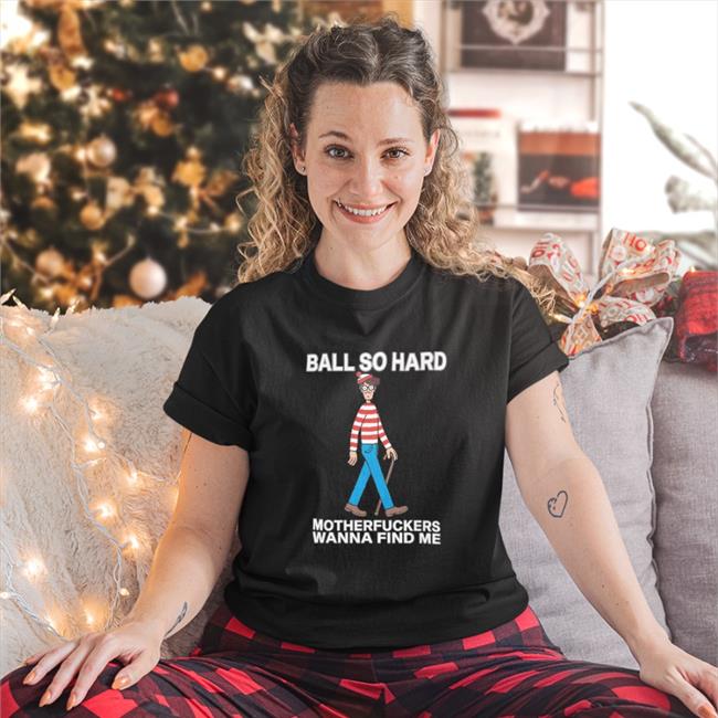 Ball So Hard Motherfuckers Wanna Find Me Shirts