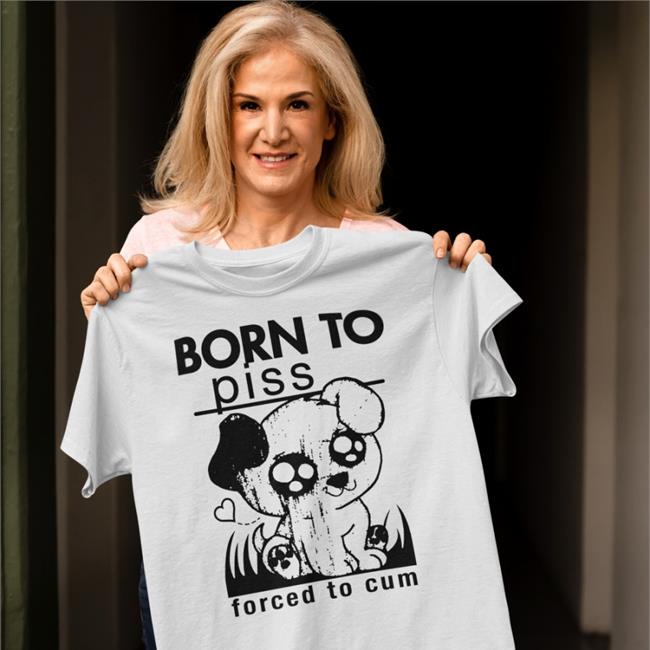 Shirts That Go Hard Merch Born To Piss Forced To Cum Long Sleeve Tee Goodshirts Store