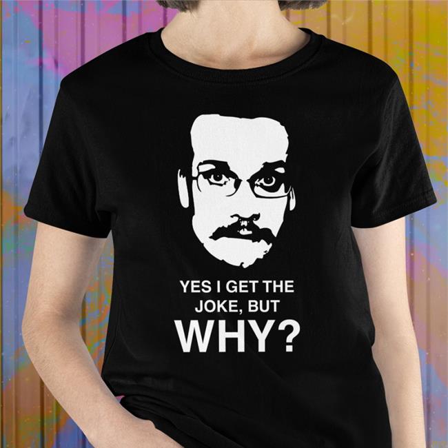 Yes I Get The Joke But Why T Shirt Maroon