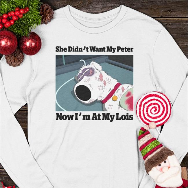 She Didn't Want My Peter Now I'm At My Lois T-Shirt