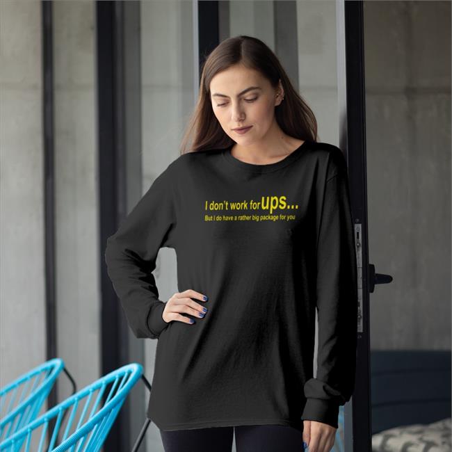 I Don't Work For Ups But I Do Have A Rather Big Package For You Tee Shirts That Go Hard I Don't Work For Ups But I Do Have A Rather Big Package For You T Shirts Shirts That Go Hard