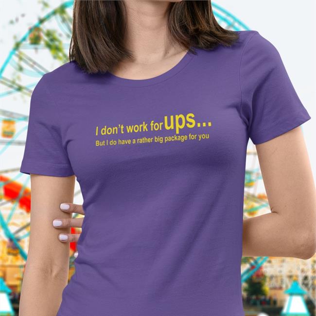 I Don't Work For Ups But I Do Have A Rather Big Package For You Tee Shirts That Go Hard I Don't Work For Ups But I Do Have A Rather Big Package For You Tee Shirt Shirts That Go Hard