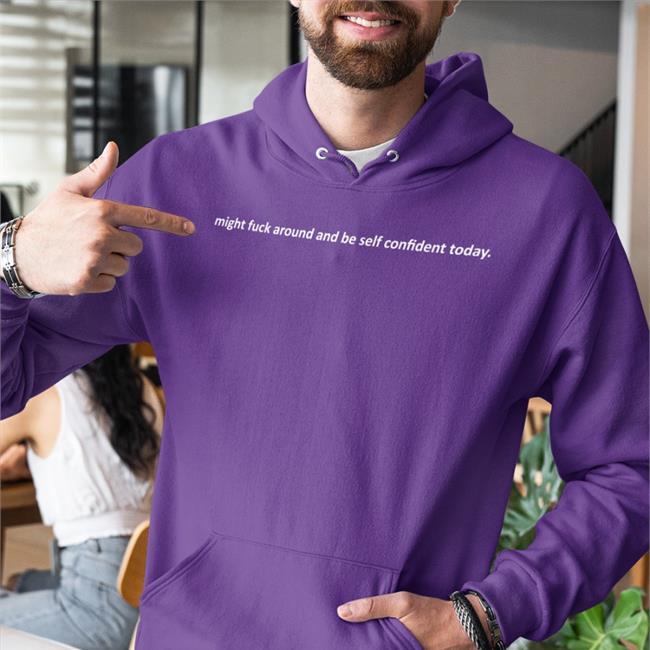 Might Fuck Around And Be Self Confident Today T Shirts Shirts That Go Hard