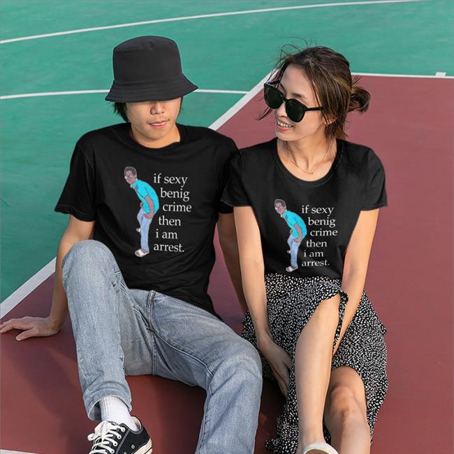 Legboot Merch If Sexy Benig Crime Then I Am Arrest Crewneck Sweatshirt Shirts That Go Hard