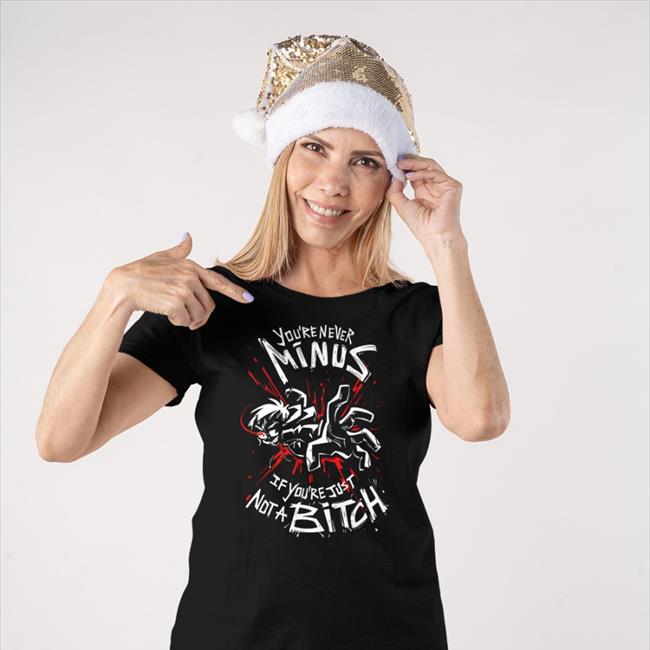 You're Never Minus If Youre Just Not A Bitch Shirt Lythero
