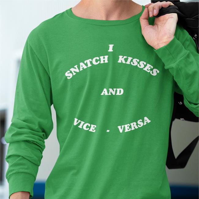I Snatch Kisses And Vice Versa Shirt Shirts That Go Hard