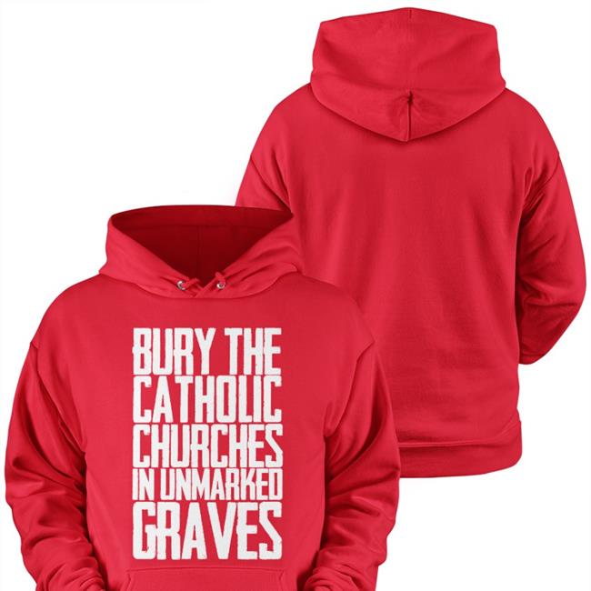 Bury The Catholic Churches In Unmarked Graves T Shirt Indigenous