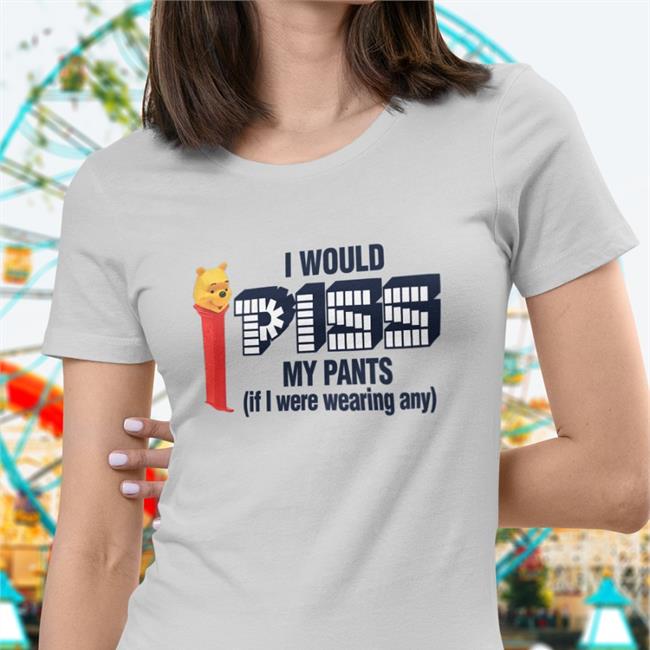 I Would Piss My Pants Shirt Shirts That Go Hard