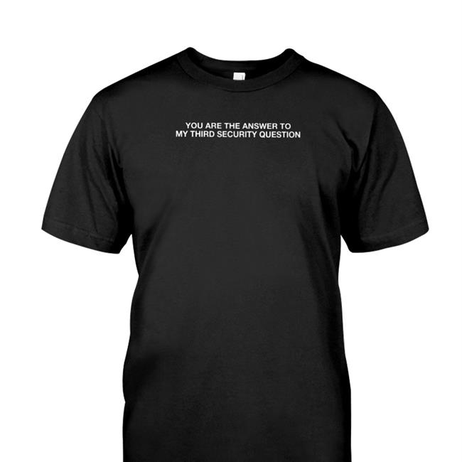 Trending Thegoodshirts You Are The Answer To My Third Security Question Shirt Shirts That Go Hard