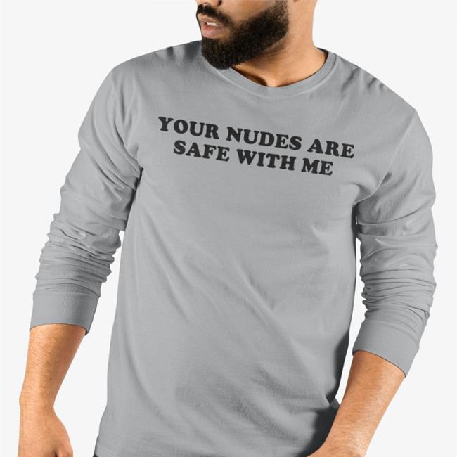 Your Nudes Are Safe With Me Shirt Shirts That Go Hard