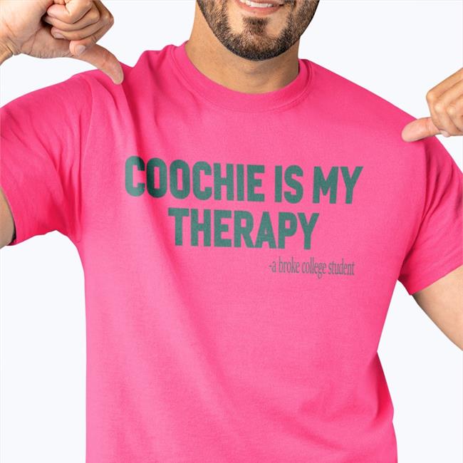 Coochie Is My Therapy A Broke College Student Shirt Shirts That Go Hard