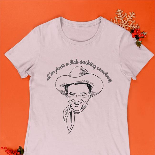 I'm Just A Dick Sucking Cowboy Shirt Shirts That Go Hard Shirtsthtgohard