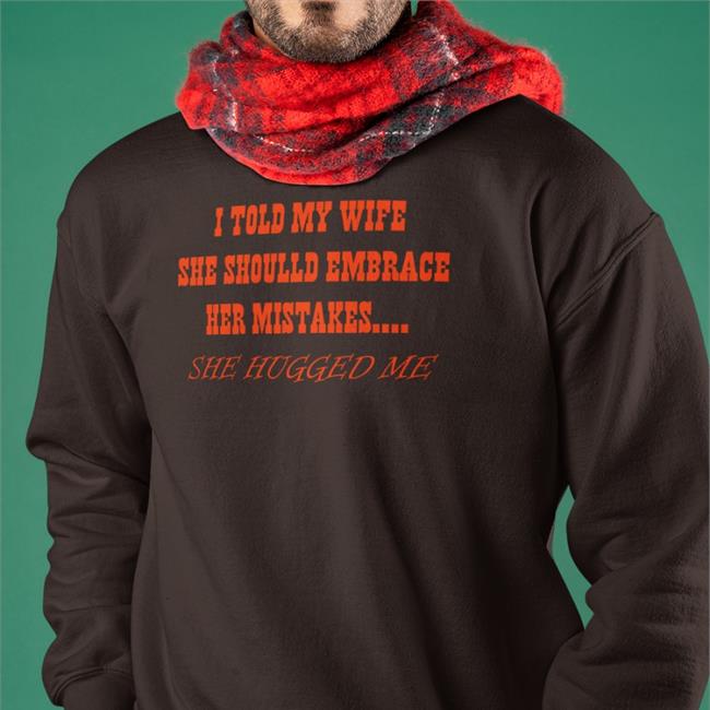 Top Trending Shirts That Go Hard I Told My Wife She Should Embrace Her Mistakes She Hugged Me Shirt Shirtsthtgohard