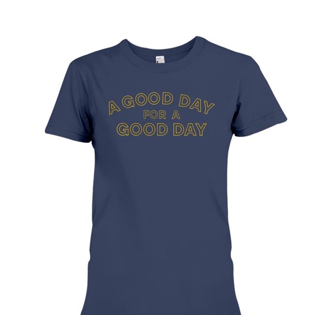 A Good Day For A Good Day T Shirt
