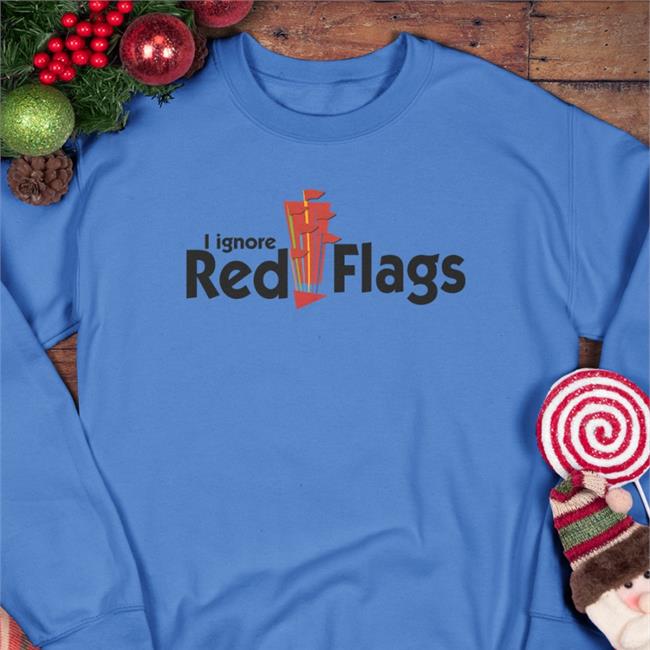 Hot Shirts That Go Hard I Ignore Red Flags Shirt Shirtsthtgohard