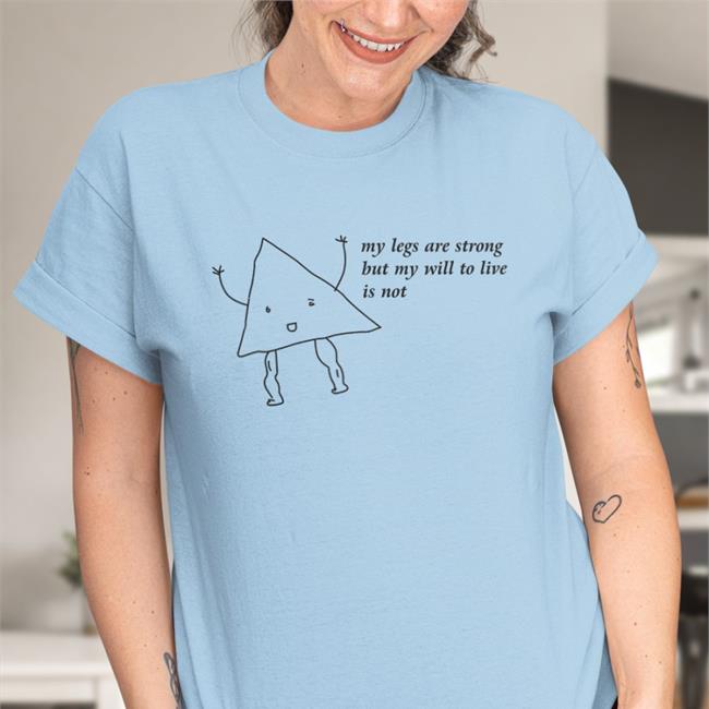 My Legs Are Strong But My Will To Live Is Not T Shirt Shirts That Go Hard