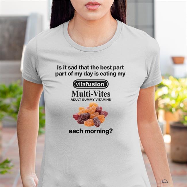 Trending Shirts That Go Hard Is It Sad That The Best Part Part Of My Day Is Eating My Vitafusion Multivites Adult Gummy Vitamins Each Morning Shirt Shirtsthtgohard