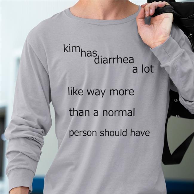 Shirts That Go Hard Kim Has Diarrhea A Lot Like Way More Than A Norrmal Person Should Have Shirt Shirtsthtgohard