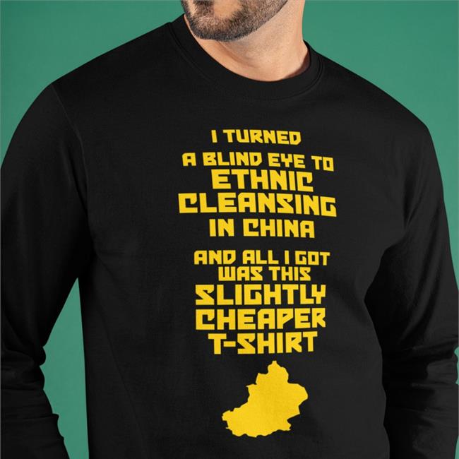 I Turned A Blind Eye To Ethnic Cleansing In China And All I Got Was This Slightly Cheaper T Shirt Tee Shirt Enoughcommiespam