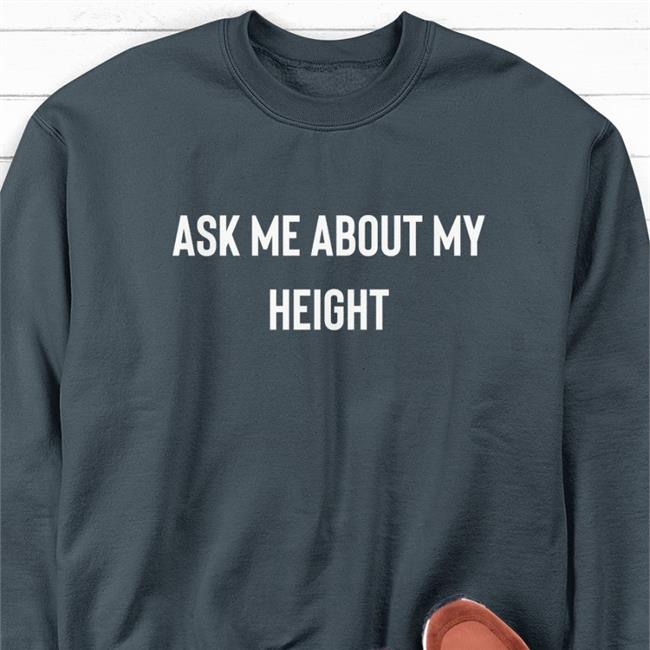 Ask Me About My Height Sweatshirt