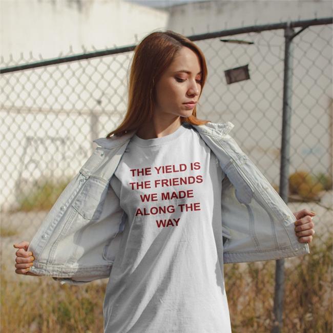 The Yield Is The Friends We Made Along The Way Shirt