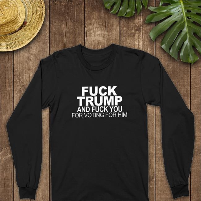 Fuck Trump And Fuck You For Voting For Him Tee Black Donna