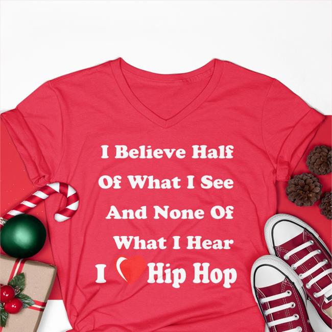I Believe Half Of What I See And None Of What I Hear I Love Hip Hop Long Sleeve Weird Thrift Store Shirts