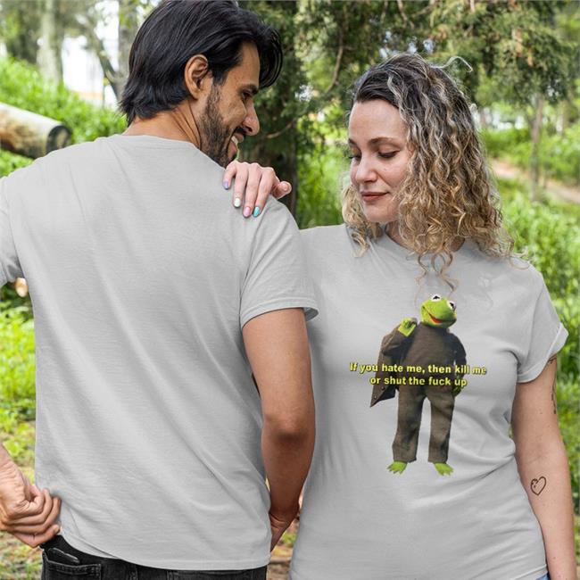 If You Hate Me Then Kill Me Or Shut The Fuck Up Tee