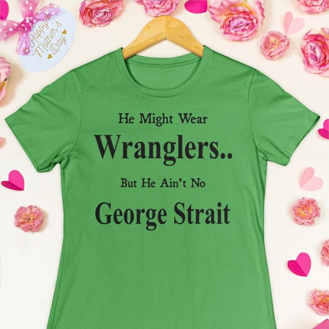 He Might Wear Wranglers But He Ain't No George Strait Tee Shirt