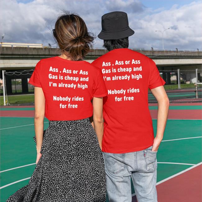 Ass, Ass Or Ass Gas I Cheap And I'm Already High Nobody Rides For Free Tees