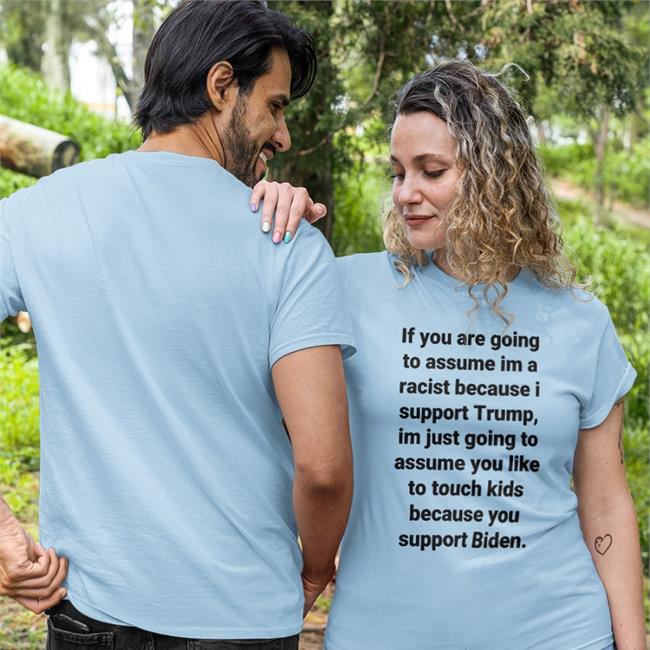 Helenckh If You Are Going To Assume Im A Racist Because I Support Trump Im Just Going To Assume You Like To Touch Kids Because You Support Biden Shirt Helen Henning