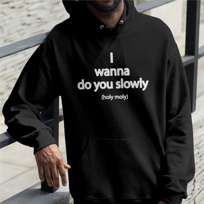 Wanna Do You Slowly Holy Moly Shirt