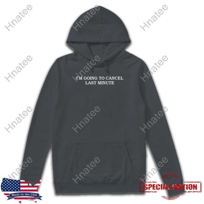 Shitheadsteve Merch I'm Going To Cancel Last Minute Tee Shirt