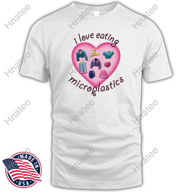 Official Shirts That Go Hard I Love Eating Microplastics T Shirts