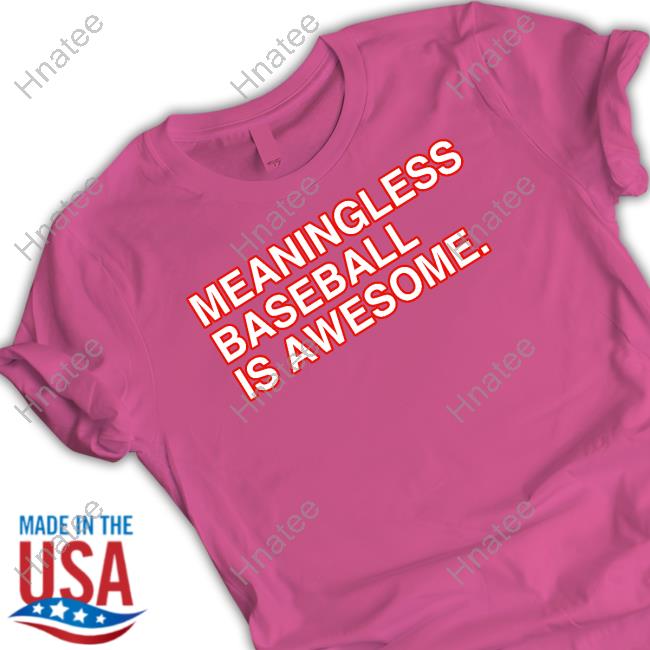 Meaningless Baseball Is Awesome Tee