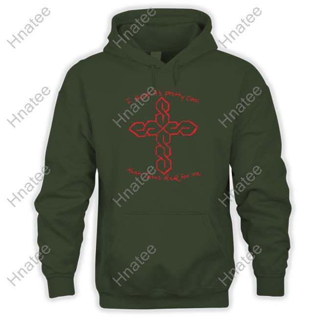 I Think It's Pretty Cool That Jesus Died For Me Hoodie Thegoodshirts Merch I Think It's Pretty Cool That Jesus Died For Me Crewneck Sweatshirt