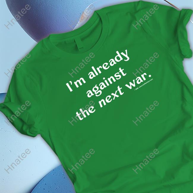 Steven Cotterill I'm Already Against The Next War T Shirts