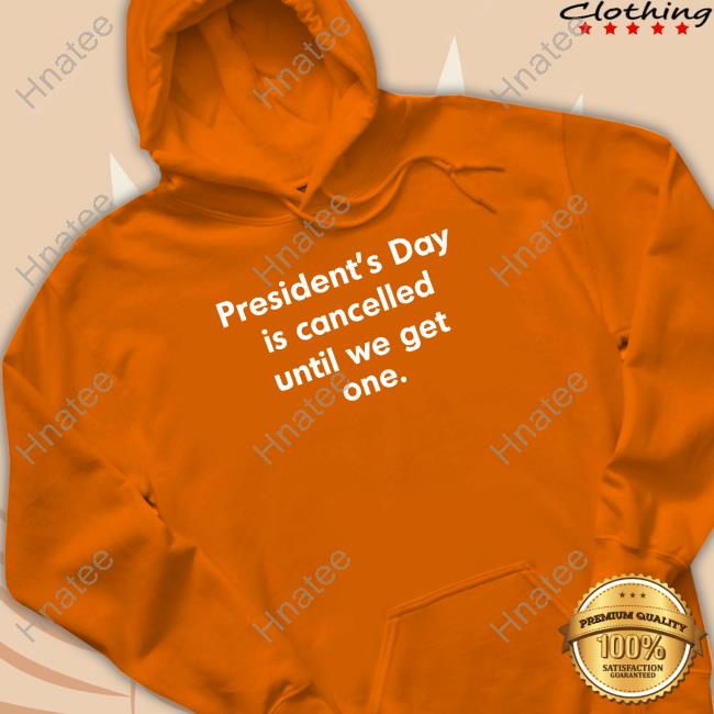 President’S Day Is Cancelled Until We Get One New Shirt