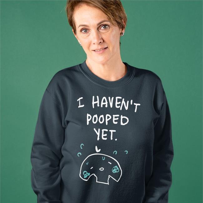 I Haven't Pooped Yet Sweatshirt