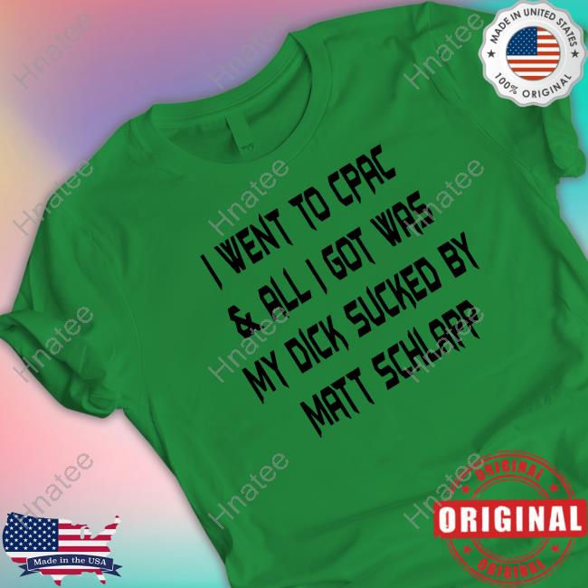 I Went To Cpac & All I Got Was My Dick Sucked By Matt Schlapp Shirts
